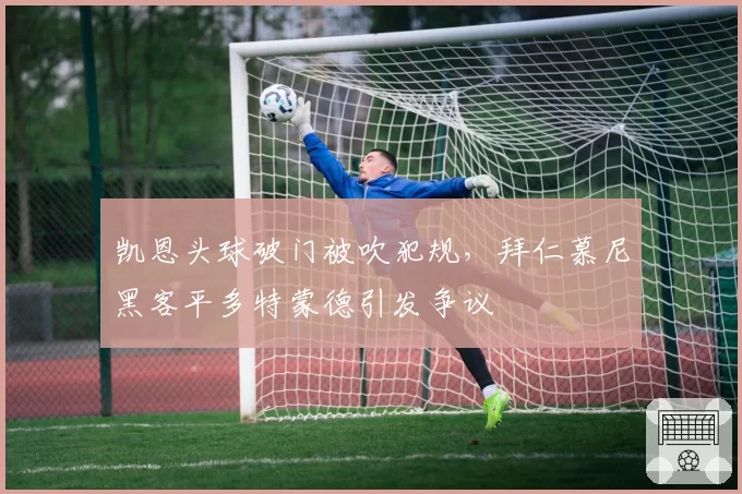 凯恩头球破门被吹犯规,拜仁慕尼黑客平多特蒙德引发争议