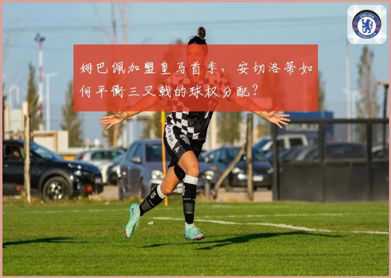 姆巴佩加盟皇马首季，安切洛蒂如何平衡三叉戟的球权分配？