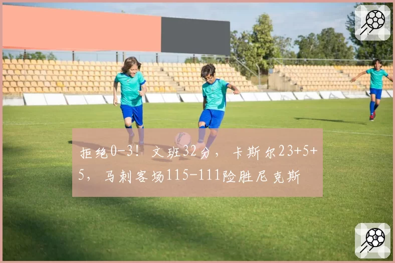 拒绝0-3！文班32分，卡斯尔23+5+5，马刺客场115-111险胜尼克斯