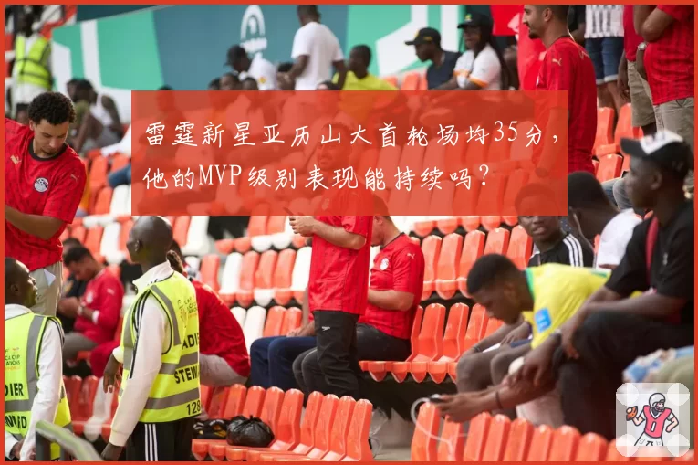 雷霆新星亚历山大首轮场均35分，他的MVP级别表现能持续吗？