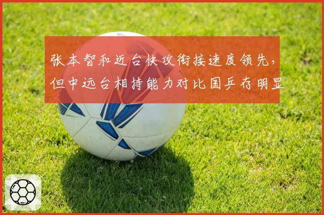 张本智和近台快攻衔接速度领先,但中远台相持能力对比国乒存明显差距?