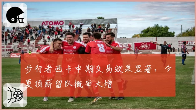 步行者西卡中期交易效果显著,今夏顶薪留队概率大增