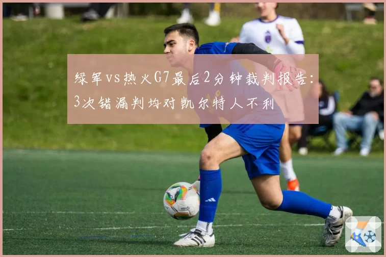 绿军vs热火G7最后2分钟裁判报告：3次错漏判均对凯尔特人不利