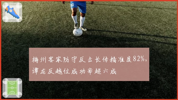 梅州客家防守反击长传精准度82%，谭龙反越位成功率超六成