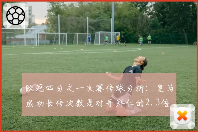 欧冠四分之一决赛传球分析：皇马成功长传次数是对手拜仁的2.3倍