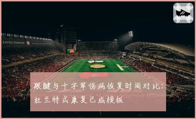 跟腱与十字军伤病恢复时间对比:杜兰特式康复已成模板