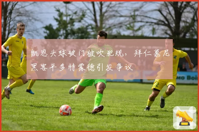 凯恩头球破门被吹犯规,拜仁慕尼黑客平多特蒙德引发争议