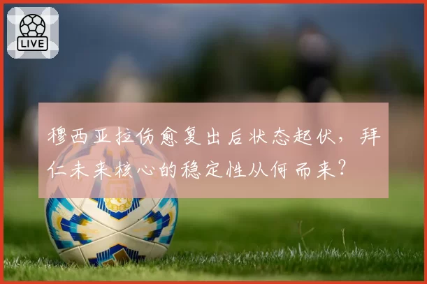 穆西亚拉伤愈复出后状态起伏，拜仁未来核心的稳定性从何而来？