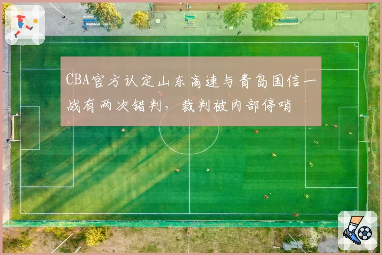 CBA官方认定山东高速与青岛国信一战有两次错判，裁判被内部停哨