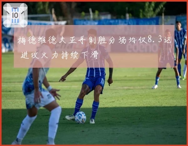 梅德维德夫正手制胜分场均仅8.3记 进攻火力持续下滑