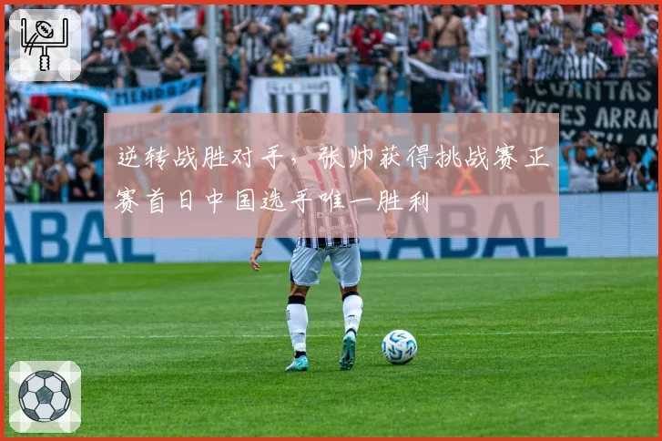 逆转战胜对手，张帅获得挑战赛正赛首日中国选手唯一胜利