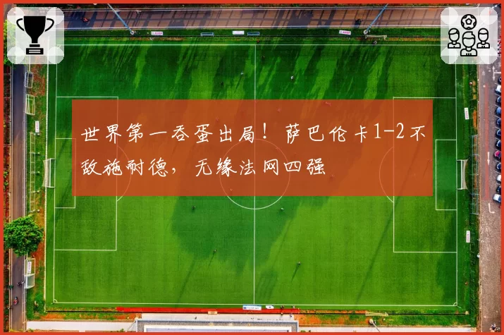 世界第一吞蛋出局！萨巴伦卡1-2不敌施耐德，无缘法网四强