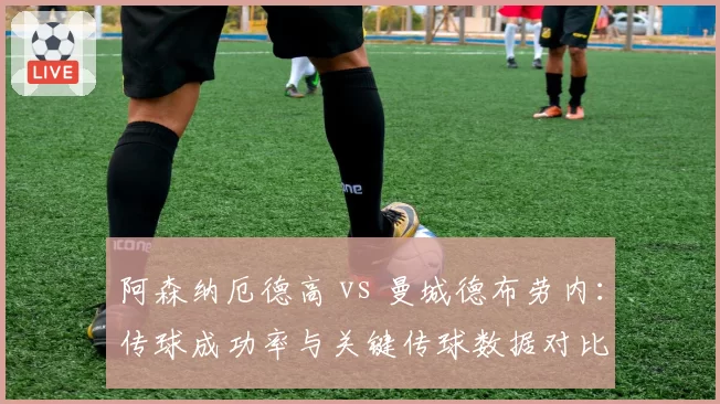阿森纳厄德高 vs 曼城德布劳内：传球成功率与关键传球数据对比