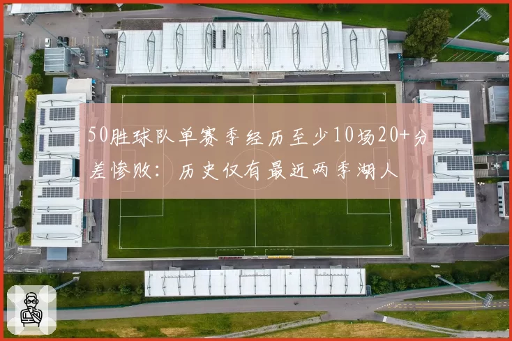 50胜球队单赛季经历至少10场20+分差惨败:历史仅有最近两季湖人