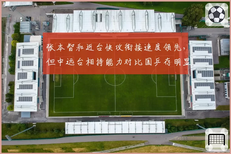 张本智和近台快攻衔接速度领先,但中远台相持能力对比国乒存明显差距?