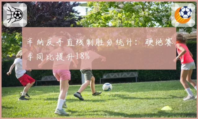 辛纳反手直线制胜分统计：硬地赛季同比提升18%